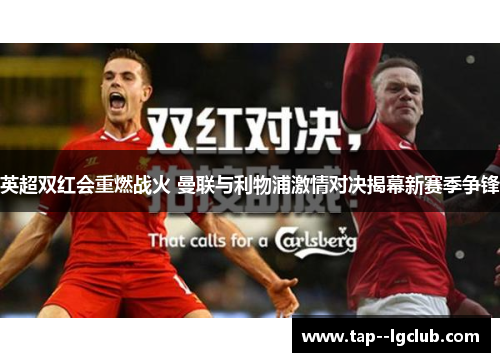 英超双红会重燃战火 曼联与利物浦激情对决揭幕新赛季争锋