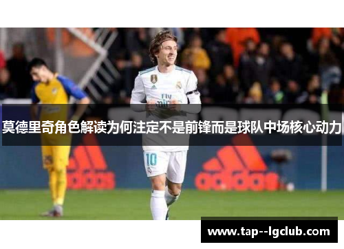 莫德里奇角色解读为何注定不是前锋而是球队中场核心动力 莫德里奇角色解读为何注定不是前锋而是球队中场核心动力