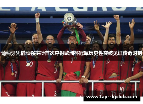 葡萄牙凭借顽强拼搏首次夺得欧洲杯冠军历史性突破见证传奇时刻