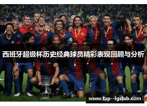 西班牙超级杯历史经典球员精彩表现回顾与分析