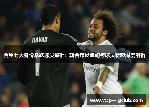 西甲七大身价暴跌球员解析:转会市场波动与球员状态深度剖析 西甲七大身价暴跌球员解析:转会市场波动与球员状态深度剖析