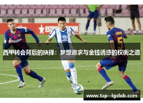 西甲转会背后的抉择:梦想追求与金钱诱惑的权衡之道 西甲转会背后的抉择:梦想追求与金钱诱惑的权衡之道
