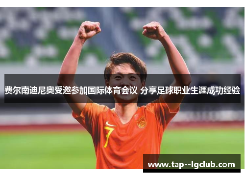 费尔南迪尼奥受邀参加国际体育会议 分享足球职业生涯成功经验 费尔南迪尼奥受邀参加国际体育会议 分享足球职业生涯成功经验