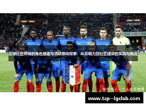 足球社区领袖的角色塑造与活动推动探索:从影响力到社区建设的实践与挑战 足球社区领袖的角色塑造与活动推动探索:从影响力到社区建设的实践与挑战
