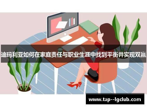 迪玛利亚如何在家庭责任与职业生涯中找到平衡并实现双赢 迪玛利亚如何在家庭责任与职业生涯中找到平衡并实现双赢