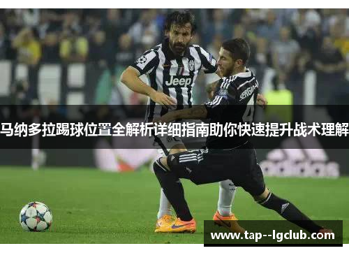 马纳多拉踢球位置全解析详细指南助你快速提升战术理解