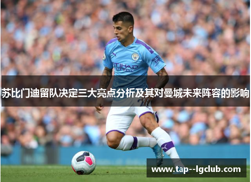 苏比门迪留队决定三大亮点分析及其对曼城未来阵容的影响 苏比门迪留队决定三大亮点分析及其对曼城未来阵容的影响