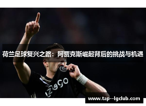 荷兰足球复兴之路：阿贾克斯崛起背后的挑战与机遇