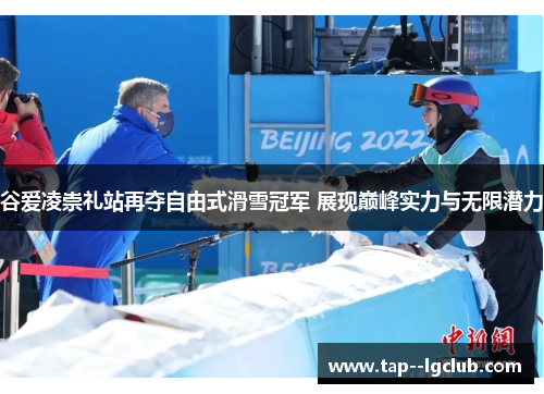 谷爱凌崇礼站再夺自由式滑雪冠军 展现巅峰实力与无限潜力 谷爱凌崇礼站再夺自由式滑雪冠军 展现巅峰实力与无限潜力