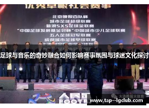 足球与音乐的奇妙融合如何影响赛事氛围与球迷文化探讨