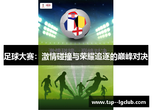 足球大赛：激情碰撞与荣耀追逐的巅峰对决