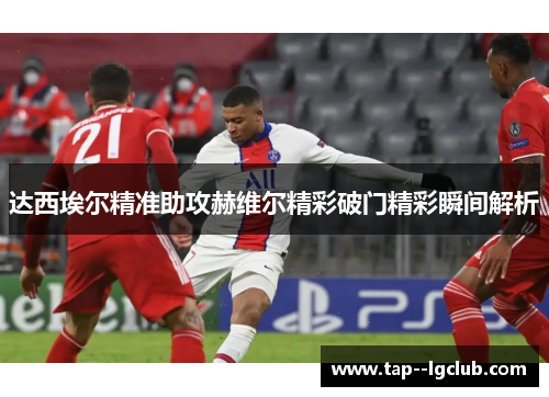 达西埃尔精准助攻赫维尔精彩破门精彩瞬间解析