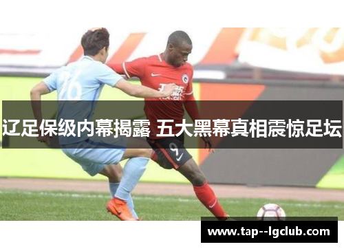 辽足保级内幕揭露 五大黑幕真相震惊足坛 辽足保级内幕揭露 五大黑幕真相震惊足坛