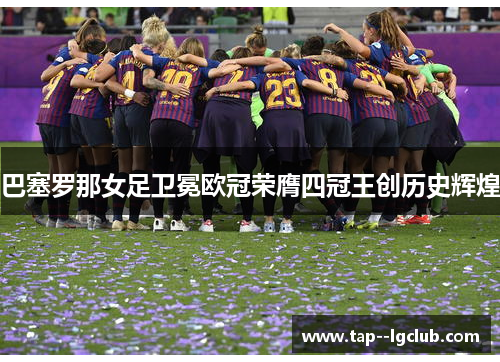 巴塞罗那女足卫冕欧冠荣膺四冠王创历史辉煌