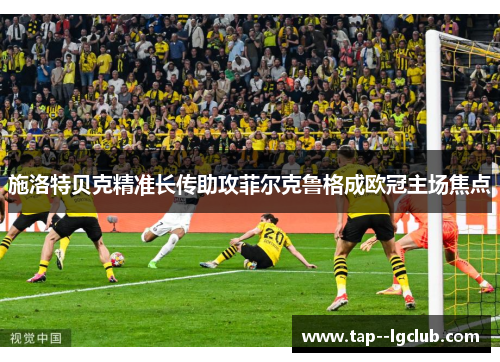 施洛特贝克精准长传助攻菲尔克鲁格成欧冠主场焦点 施洛特贝克精准长传助攻菲尔克鲁格成欧冠主场焦点