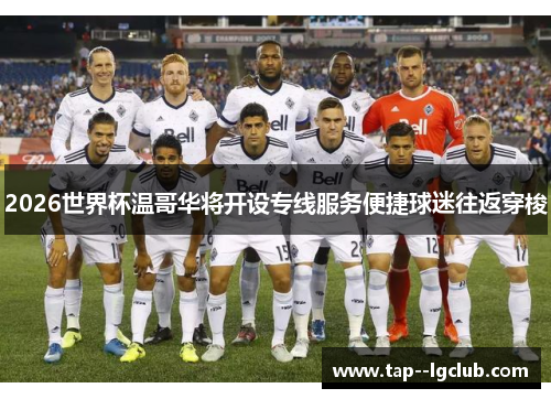 2026世界杯温哥华将开设专线服务便捷球迷往返穿梭