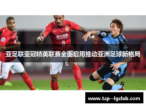 亚足联亚冠精英联赛全面启用推动亚洲足球新格局