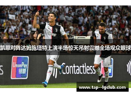 凯恩对阵达姆施塔特上演半场惊天吊射震撼全场观众眼球