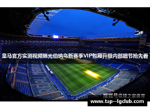 皇马官方实测视频曝光伯纳乌新赛季VIP包厢升级内部细节抢先看