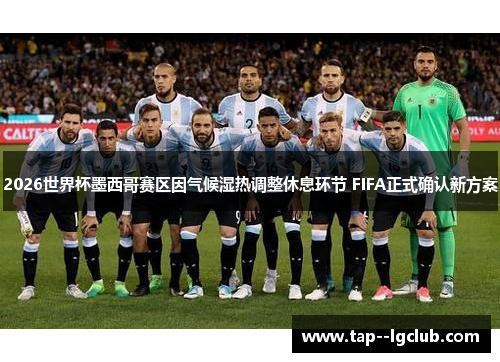 2026世界杯墨西哥赛区因气候湿热调整休息环节 FIFA正式确认新方案 2026世界杯墨西哥赛区因气候湿热调整休息环节 FIFA正式确认新方案