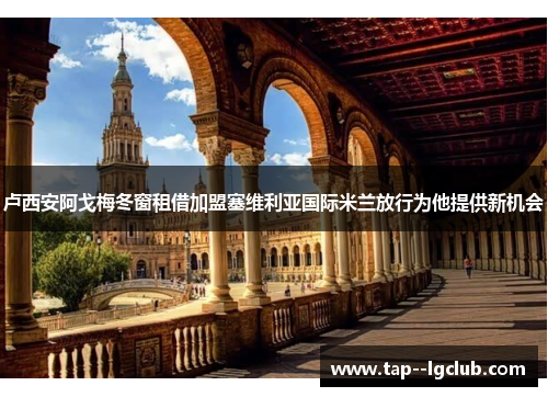 卢西安阿戈梅冬窗租借加盟塞维利亚国际米兰放行为他提供新机会 卢西安阿戈梅冬窗租借加盟塞维利亚国际米兰放行为他提供新机会