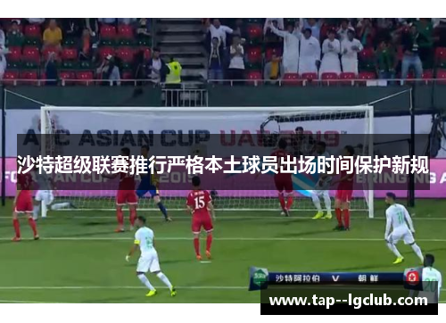 沙特超级联赛推行严格本土球员出场时间保护新规 沙特超级联赛推行严格本土球员出场时间保护新规