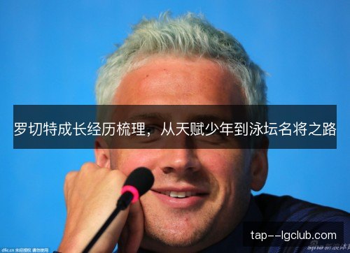 罗切特成长经历梳理，从天赋少年到泳坛名将之路