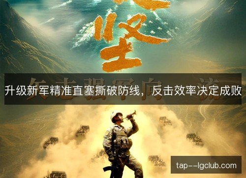 升级新军精准直塞撕破防线，反击效率决定成败