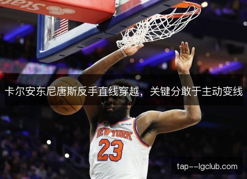 卡尔安东尼唐斯反手直线穿越,关键分敢于主动变线 卡尔安东尼唐斯反手直线穿越,关键分敢于主动变线