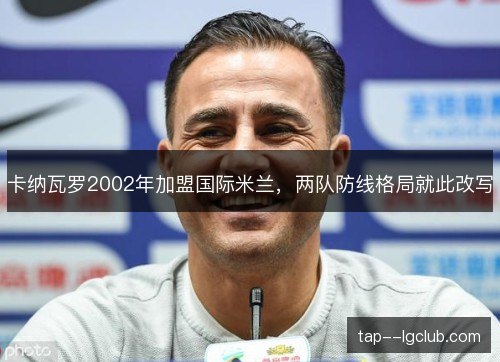 卡纳瓦罗2002年加盟国际米兰，两队防线格局就此改写