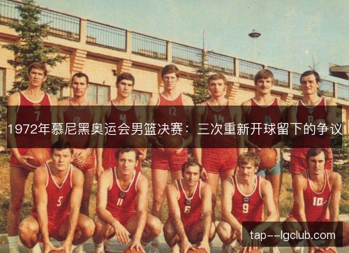 1972年慕尼黑奥运会男篮决赛:三次重新开球留下的争议 1972年慕尼黑奥运会男篮决赛:三次重新开球留下的争议
